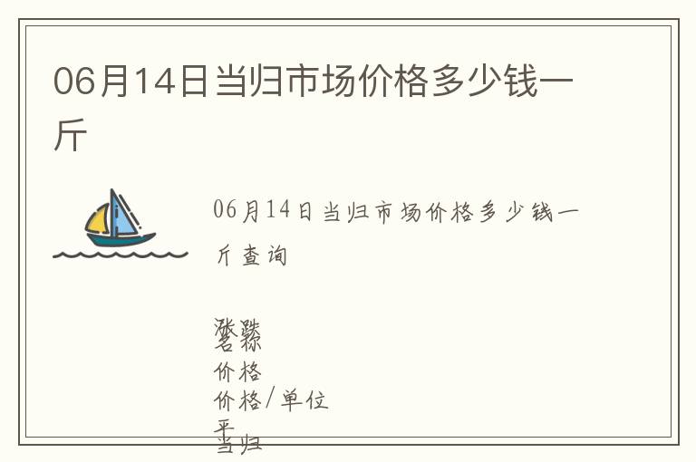 06月14日當歸市場價格多少錢一斤